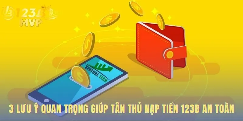 Các lưu ý an toàn đảm bảo giao dịch nạp tiền 123B suôn sẻ.